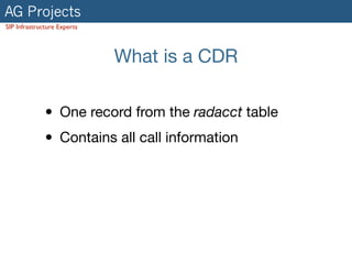 AG Projects
SIP Infrastructure Experts
What is a CDR
• One record from the radacct table

• Contains all call information
 