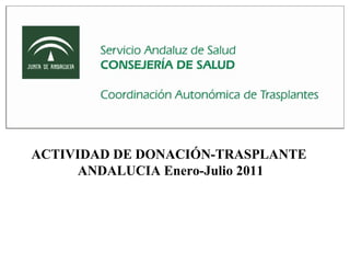 ACTIVIDAD DE DONACIÓN-TRASPLANTE  ANDALUCIA Enero-Julio 2011 