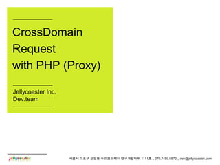 서울시 마포구 상암동 누리꿈스퀘어 연구개발타워 1111호 _ 070.7450.6572 _ dev@jellycoaster.com
CrossDomain
Request
with PHP (Proxy)
Jellycoaster Inc.
Dev.team
 