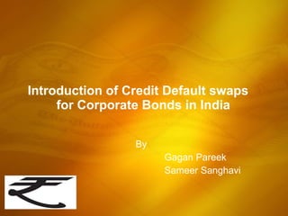 Introduction of Credit Default swaps  for Corporate Bonds in India By  Gagan Pareek Sameer Sanghavi 