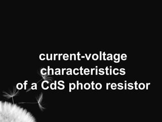 current-voltage
     characteristics
of a CdS photo resistor
 