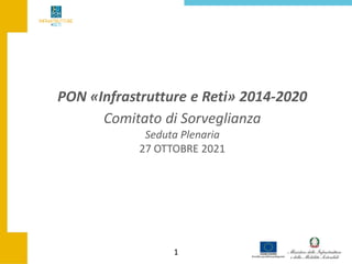 1
PON «Infrastrutture e Reti» 2014-2020
Comitato di Sorveglianza
Seduta Plenaria
27 OTTOBRE 2021
 