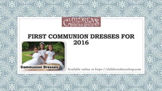 FIRST COMMUNION DRESSES FOR
2016
Available online at https://childrensdressshop.com
 