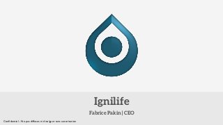 Ignilife 
Fabrice Pakin | CEO 
Confidentiel - Ne pas diffuser, ni divulguer sans autorisation 
 