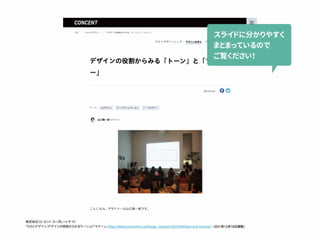 CDNCENT
TOP ひらくデザイン デザインの役訂からみる「ト ー
ン」と「マナ ー
」
ひらくデザイントップ デザインを学ぶ
デザインの役割からみる「ト ー
ン」と「
ー」
忍ラ咽問忌分が応
我認
2014.4.24 0 0
株式会社コンセントコー
ポレー
トサイト
テ ー
マ： UIデザイン ア ー
トディレクション ト ー
ン＆マナ ー
山口陽一郎デザイナ ー
こんにちは。 デザイナ ー
の山口陽一
郎です。
「ひらくデザイン：デザインの役割からみる「トー
ン」と「マナー
」」httos://www.concentin c.io/design_research/2014/04/tone-and-manner （2021年12月10日閲覧）
 