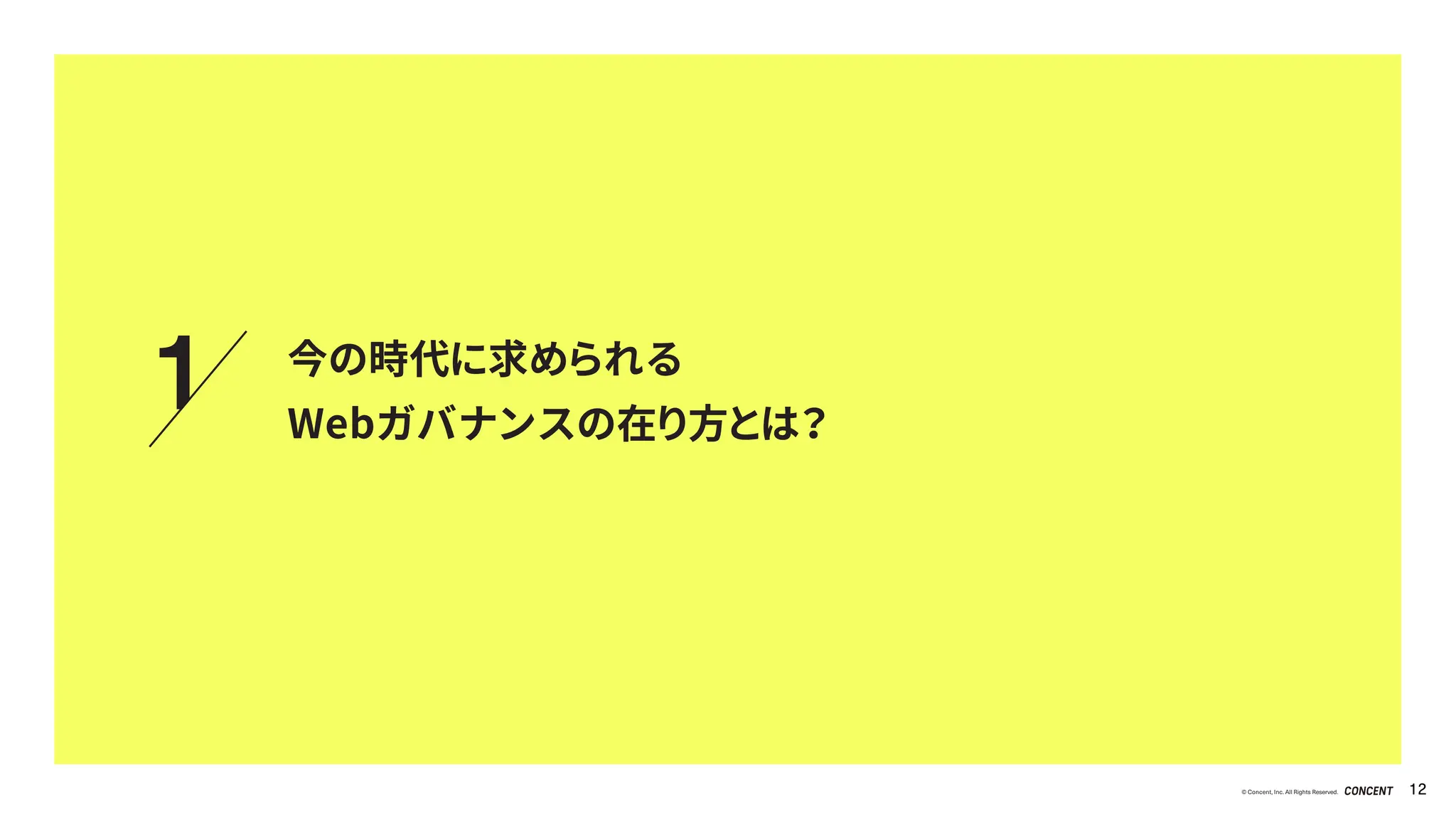 © Concent, Inc. All Rights Reserved. 12
1 今の時代に求められる
Webガバナンスの在り方とは？
 
