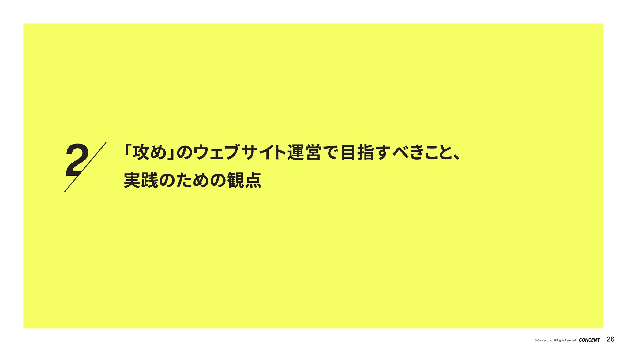 © Concent, Inc. All Rights Reserved. 26
2 「攻め」のウェブサイト運営で目指すべきこと、
実践のための観点
 