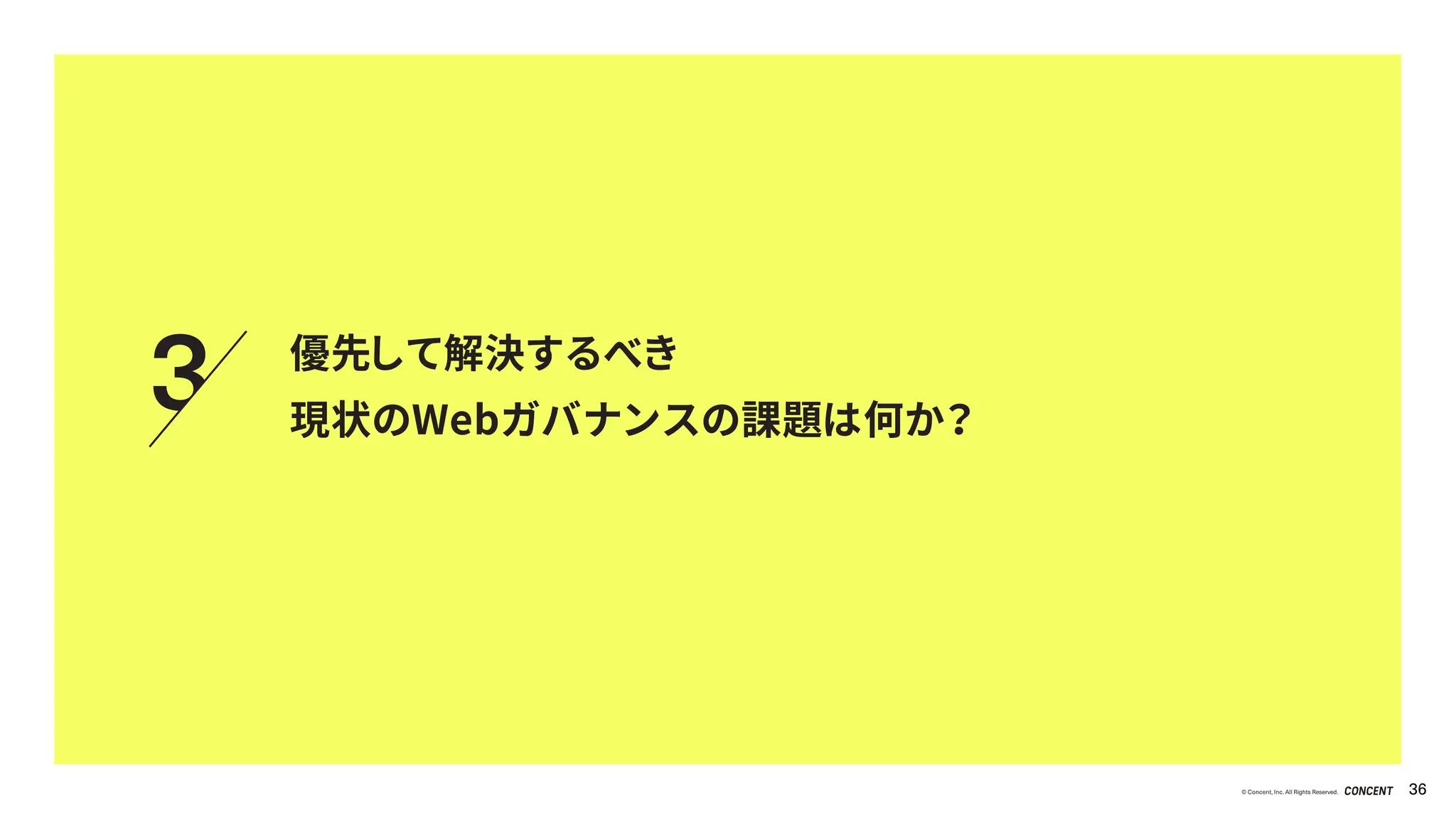 © Concent, Inc. All Rights Reserved. 36
優先して解決するべき
現状のWebガバナンスの課題は何か？
3
 