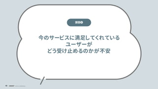 © Concent, Inc. All Rights Reserved.
46
今のサービスに満足してくれている
ユーザーが
どう受け止めるのかが不安
課題❷
 