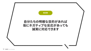 © Concent, Inc. All Rights Reserved.
47
自分たちの明確な目的があれば
仮にネガティブな反応があっても
誠実に対応できます
解決策
 