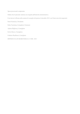Spese processuali compensate.
Ordina che la presente sentenza sia eseguita dall'autorità amministrativa.
Così deciso in Roma nella camera di consiglio del giorno 6 dicembre 2011 con l'intervento dei magistrati:
Paolo Numerico, Presidente
Fabio Taormina, Consigliere, Estensore
Andrea Migliozzi, Consigliere
Fulvio Rocco, Consigliere
Umberto Realfonzo, Consigliere
DEPOSITATA IN SEGRETERIA IL 15 DIC. 2011
 