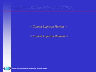 Quality and Environmental Management Services - SIPKU
2. Continuous Drilling Safety Audit (CDSA)
< Contoh Laporan Harian >
< Contoh Laporan Bulanan >
 