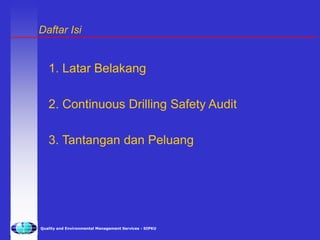 Quality and Environmental Management Services - SIPKU
Daftar Isi
1. Latar Belakang
2. Continuous Drilling Safety Audit
3. Tantangan dan Peluang
 