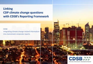 Linking
CDP climate change questions
with CDSB’s  Reporting  Framework
CDSB
integrating climate change-related information
into mainstream corporate reports
 
