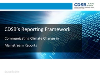 @CDSBGlobal
CDSB’s	
  Repor-ng	
  Framework	
  
Communica-ng	
  Climate	
  Change	
  in	
  	
  
Mainstream	
  Reports	
  
 