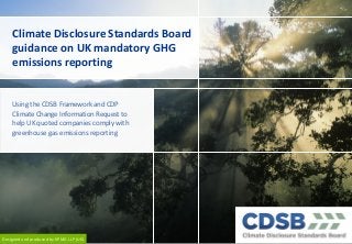 Climate Disclosure Standards Board
guidance on UK mandatory GHG
emissions reporting

Using the CDSB Framework and CDP
Climate Change Information Request to
help UK quoted companies comply with
greenhouse gas emissions reporting

Designed and produced by KPMG LLP (UK)

 