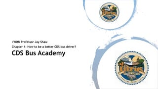 >With Professor Jay Shaw
Chapter 1: How to be a better CDS bus driver?
CDS Bus Academy
 