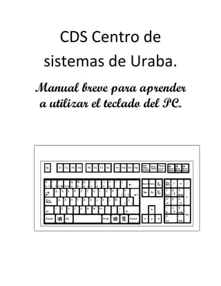 CDS Centro de
 sistemas de Uraba.
Manual breve para aprender
a utilizar el teclado del PC.
 