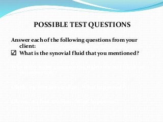 POSSIBLE TEST QUESTIONS
Answer each of the following questions from your
client:
 What is the synovial fluid that you mentioned?
Why is my water green on the right side and black on
the other side?
Ohhh, my feet are swollen. What happened?
Oh no…my feet are blue. What happened?
 