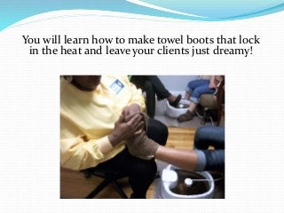 You will learn how to make towel boots that lock
in the heat and leave your clients just dreamy!
 