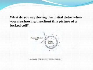 What do you say during the initial detox when
you are showing the client this picture of a
locked cell?
ANSWER COVERED IN THIS COURSE!
 