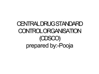 CENTRALDRUGSTANDARD
CONTROLORGANISATION
(CDSCO)
prepared by:-Pooja
 