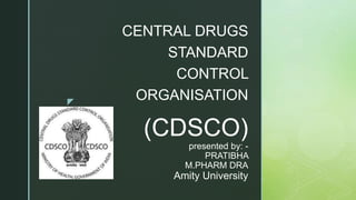 z
(CDSCO)
presented by: -
PRATIBHA
M.PHARM DRA
Amity University
CENTRAL DRUGS
STANDARD
CONTROL
ORGANISATION
 