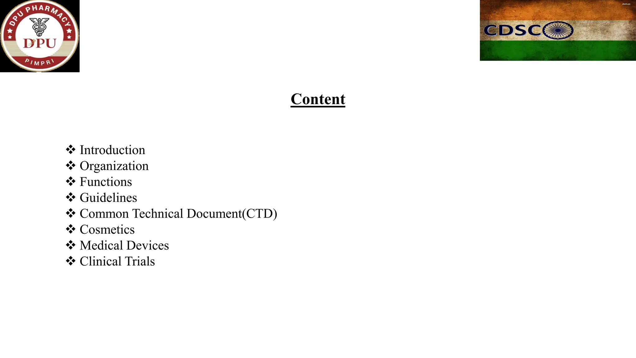 Content
❖ Introduction
❖ Organization
❖ Functions
❖ Guidelines
❖ Common Technical Document(CTD)
❖ Cosmetics
❖ Medical Devices
❖ Clinical Trials
 