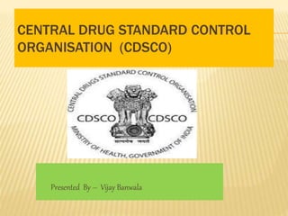 CENTRAL DRUG STANDARD CONTROL
ORGANISATION (CDSCO)
Presented By – Vijay Banwala
 