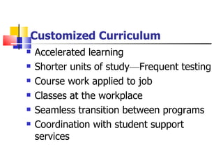 Customized Curriculum Accelerated learning Shorter units of study — Frequent testing Course work applied to job  Classes at the workplace Seamless transition between programs Coordination with student support services 