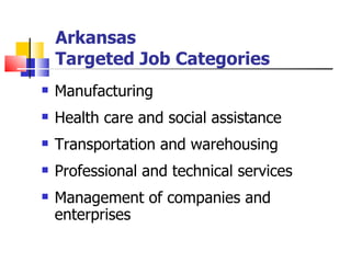 Arkansas  Targeted Job Categories Manufacturing Health care and social assistance Transportation and warehousing Professional and technical services Management of companies and enterprises 