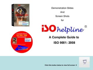 Demonstration Slides And Screen Shots for A Complete Guide to ISO 9001: 2008 Click this button below to view full screen     