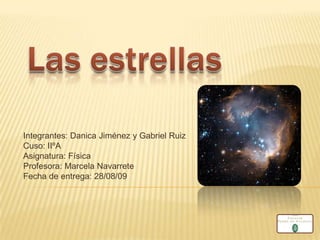 Las estrellas Integrantes: Danica Jiménez y Gabriel Ruiz Cuso: IIºA Asignatura: Física Profesora: Marcela Navarrete Fecha de entrega: 28/08/09 