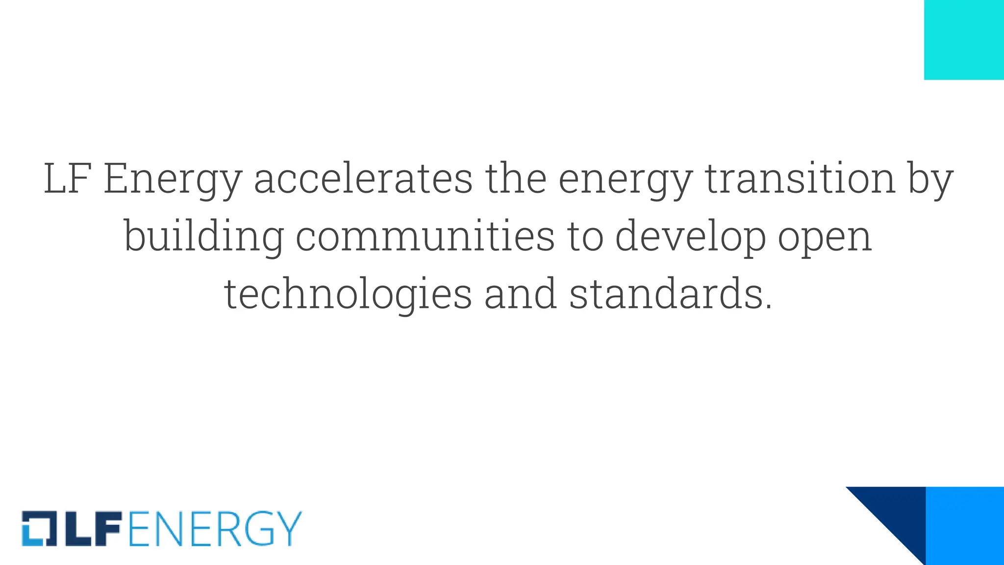 LF Energy accelerates the energy transition by
building communities to develop open
technologies and standards.
 