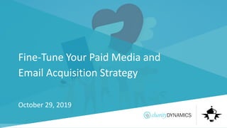 ©2019 Charity Dynamics – Confidential & Proprietary
Fine-Tune Your Paid Media and
Email Acquisition Strategy
October 29, 2019
 