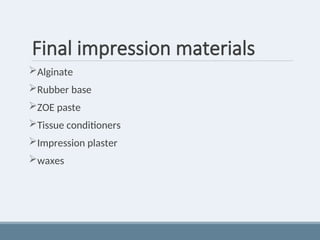 Final impression materials
Alginate
Rubber base
ZOE paste
Tissue conditioners
Impression plaster
waxes
 