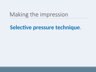 Making the impression
Selective pressure technique.
 