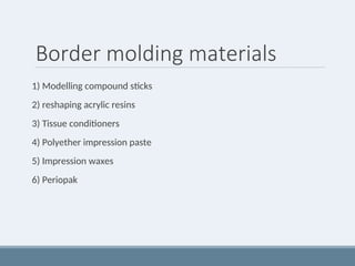 Border molding materials
1) Modelling compound sticks
2) reshaping acrylic resins
3) Tissue conditioners
4) Polyether impression paste
5) Impression waxes
6) Periopak
 