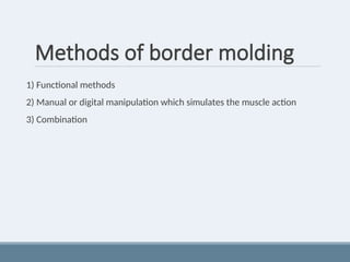 Methods of border molding
1) Functional methods
2) Manual or digital manipulation which simulates the muscle action
3) Combination
 
