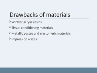 Drawbacks of materials
Winkler acrylic resins
Tissue conditioning materials
Metallic pastes and elastomeric materials
Impression waxes
 