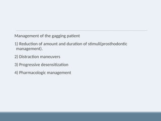 Management of the gagging patient
1) Reduction of amount and duration of stimuli(prosthodontic
management).
2) Distraction maneuvers
3) Progressive desensitization
4) Pharmacologic management
 