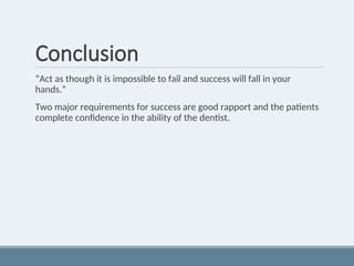 Conclusion
“Act as though it is impossible to fail and success will fall in your
hands.”
Two major requirements for success are good rapport and the patients
complete confidence in the ability of the dentist.
 