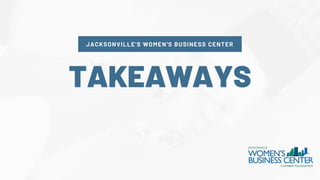 JACKSONVILLE'S WOMEN'S BUSINESS CENTER
TAKEAWAYS
 