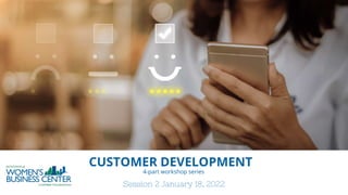 CUSTOMER DEVELOPMENT
4-part workshop series
Session 2 January 18, 2022
 