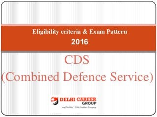 CDS
(Combined Defence Service)
Eligibility criteria & Exam Pattern
2016
 