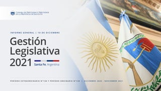P E R Í O D O E X T R A O R D I N A R I O N ° 1 3 8 Y P E R Í O D O O R D I N A R I O N ° 1 3 9 | D I C I E M B R E 2 0 2 0 - N O V I E M B R E 2 0 2 1
I N F O R M E G E N E R A L | 1 0 D E D I C I E M B R E
Gestión
Legislativa
2021 Santa Fe, Argentina
 
