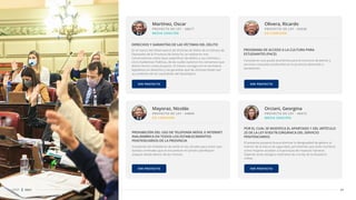 MEDIA SANCIÓN
PROYECTO DE LEY - 38677
En el marco del Observatorio de Víctimas de Delito de la Cámara de
Diputados de la Provincia de Santa Fe, se realizaron tres
conversatorios sobre tipos especíﬁcos de delitos y sus víctimas y
cinco Audiencias Públicas, de las cuales nacieron los consensos que
dieron forma a este proyecto. El mismo consagra en la normativa
legislativa los derechos y las garantías que las víctimas tienen por
su condición de tal, sacándolas del desamparo.
Martínez, Oscar
DERECHOS Y GARANTÍAS DE LAS VÍCTIMAS DEL DELITO
VER PROYECTO
EN COMISIÓN
PROYECTO DE LEY - 44804
Instalación de inhibidores de señal en las cárceles para evitar que
bandas criminales que se encuentran en prisión planiﬁquen
ataques desde dentro de las mismas.
Mayoraz, Nicolás
PROHIBICIÓN DEL USO DE TELEFONÍA MÓVIL E INTERNET
INALÁMBRICA EN TODOS LOS ESTABLECIMIENTOS
PENITENCIARIOS DE LA PROVINCIA
VER PROYECTO
EN COMISIÓN
PROYECTO DE LEY - 42938
Consiste en una ayuda económica para el consumo de bienes y
servicios culturales producidos en la provincia destinado a
estudiantes.
Olivera, Ricardo
PROGRAMA DE ACCESO A LA CULTURA PARA
ESTUDIANTES (PACE)
VER PROYECTO
MEDIA SANCIÓN
PROYECTO DE LEY - 40473
El presente proyecto busca eliminar la desigualdad de género al
interior de la fuerza de seguridad, permitiendo que tanto hombres
como mujeres accedan a la jerarquía de Inspector General.
Dejando atrás vestigios machistas de una ley de la dictadura
militar.
Orciani, Georgina
POR EL CUAL SE MODIFICA EL APARTADO 1 DEL ARTÍCULO
25 DE LA LEY 8183/78 (ORGÁNICA DEL SERVICIO
PENITENCIARIO)
VER PROYECTO
21
CDSF 2021
 