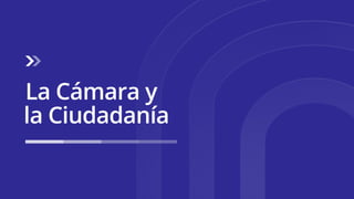 La Cámara y
la Ciudadanía
 