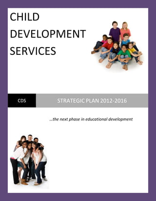 CHILD
DEVELOPMENT
SERVICES


 CDS      STRATEGIC PLAN 2012-2016

       …the next phase in educational development
 