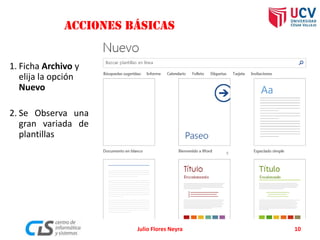 ACCIONES BÁSICAS
1. Ficha Archivo y
elija la opción
Nuevo
2. Se Observa una
gran variada de
plantillas
Julio Flores Neyra 10
 